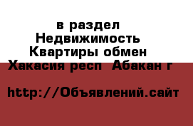  в раздел : Недвижимость » Квартиры обмен . Хакасия респ.,Абакан г.